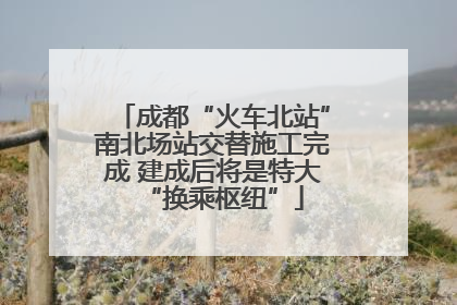 成都“火车北站”南北场站交替施工完成 建成后将是特大“换乘枢纽”