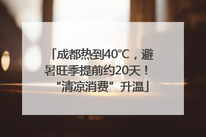 成都热到40℃，避暑旺季提前约20天！“清凉消费”升温