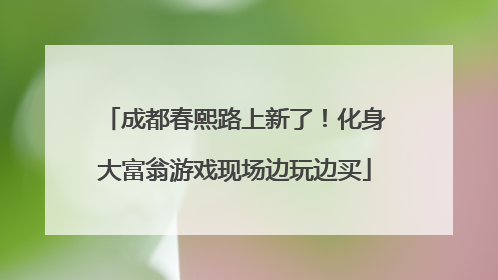 成都春熙路上新了！化身大富翁游戏现场边玩边买