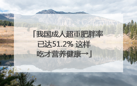我国成人超重肥胖率已达51.2% 这样吃才营养健康→