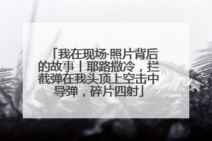 我在现场·照片背后的故事丨耶路撒冷，拦截弹在我头顶上空击中导弹，碎片四射
