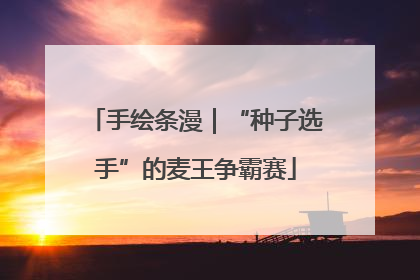 手绘条漫｜“种子选手”的麦王争霸赛