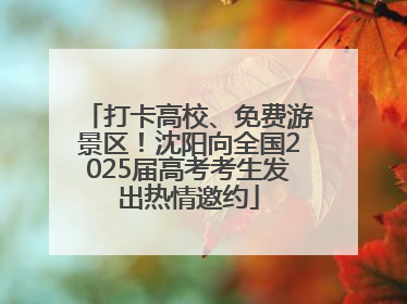 打卡高校、免费游景区！沈阳向全国2025届高考考生发出热情邀约