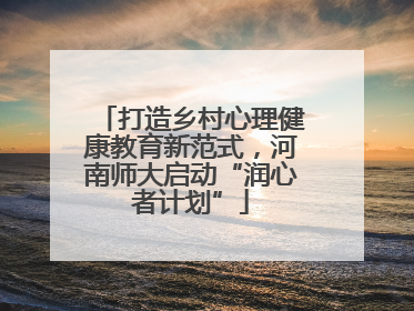 打造乡村心理健康教育新范式，河南师大启动“润心者计划”