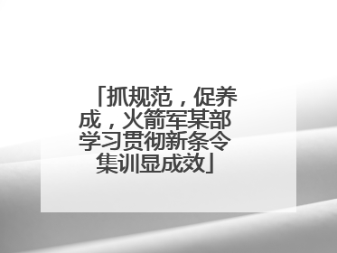 抓规范，促养成，火箭军某部学习贯彻新条令集训显成效