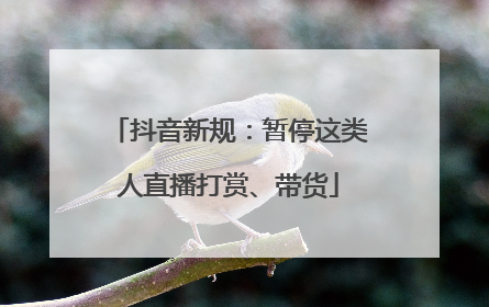 抖音新规：暂停这类人直播打赏、带货