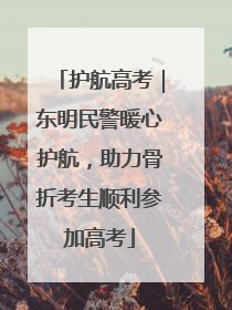 护航高考｜东明民警暖心护航，助力骨折考生顺利参加高考