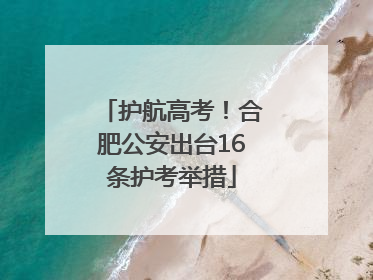 护航高考！合肥公安出台16条护考举措
