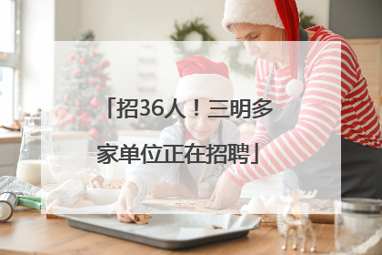 招36人！三明多家单位正在招聘