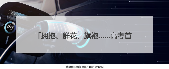 拥抱、鲜花、旗袍……高考首日，海南家长送考仪式感拉满