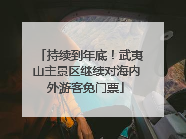 持续到年底！武夷山主景区继续对海内外游客免门票