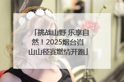 挑战山野 乐享自然！2025烟台岿山山径赛燃情开跑