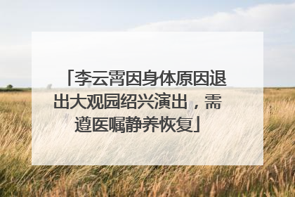 李云霄因身体原因退出大观园绍兴演出，需遵医嘱静养恢复