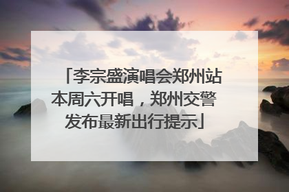 李宗盛演唱会郑州站本周六开唱，郑州交警发布最新出行提示