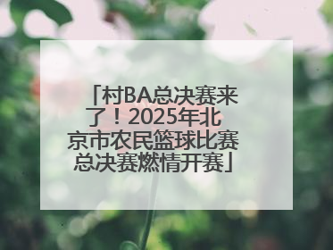 村BA总决赛来了！2025年北京市农民篮球比赛总决赛燃情开赛