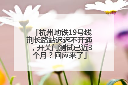 杭州地铁19号线荆长路站迟迟不开通，开关门测试已近3个月？回应来了