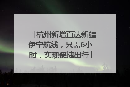 杭州新增直达新疆伊宁航线，只需6小时，实现便捷出行