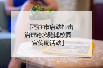枣庄市启动打击治理跨境赌博校园宣传周活动