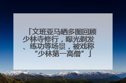文班亚马晒多图回顾少林寺修行，曝光剃发、练功等场景，被戏称“少林第一高僧”