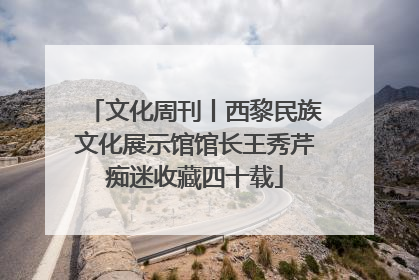 文化周刊丨西黎民族文化展示馆馆长王秀芹痴迷收藏四十载