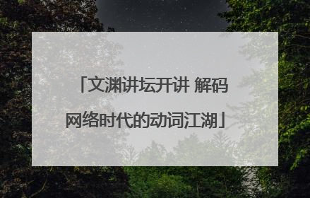 文渊讲坛开讲 解码网络时代的动词江湖