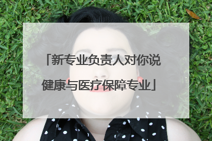 新专业负责人对你说 健康与医疗保障专业