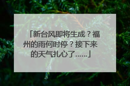 新台风即将生成？福州的雨何时停？接下来的天气扎心了……