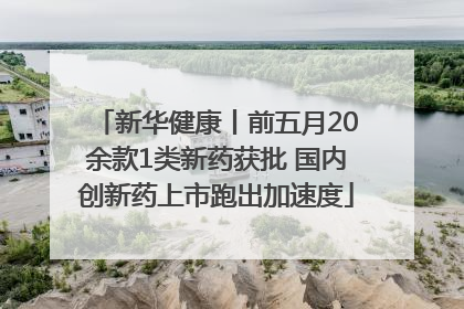 新华健康丨前五月20余款1类新药获批 国内创新药上市跑出加速度