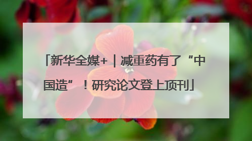 新华全媒+｜减重药有了“中国造”！研究论文登上顶刊
