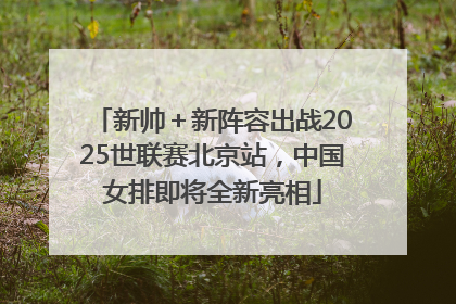新帅＋新阵容出战2025世联赛北京站，中国女排即将全新亮相