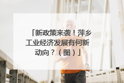 新政策来袭！萍乡工业经济发展有何新动向？（图）