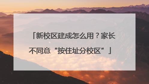 新校区建成怎么用？家长不同意“按住址分校区”