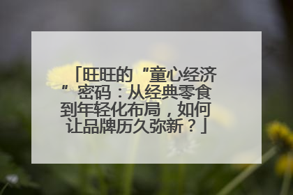 旺旺的“童心经济”密码：从经典零食到年轻化布局，如何让品牌历久弥新？