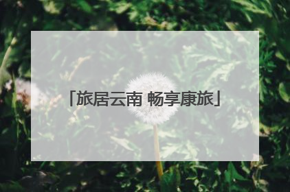 旅居云南 畅享康旅