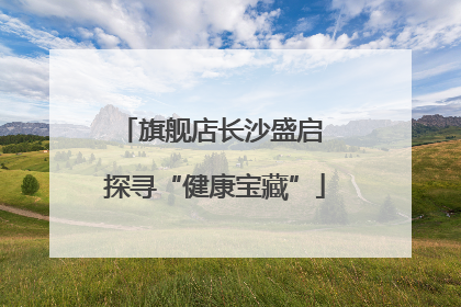 旗舰店长沙盛启 探寻“健康宝藏”