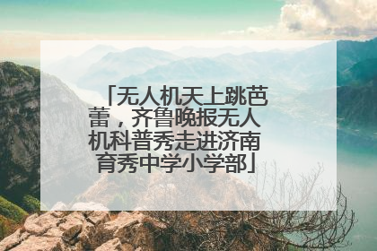 无人机天上跳芭蕾，齐鲁晚报无人机科普秀走进济南育秀中学小学部