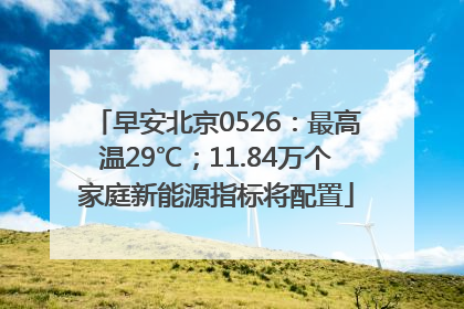 早安北京0526：最高温29℃；11.84万个家庭新能源指标将配置