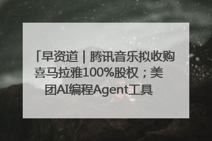 早资道｜腾讯音乐拟收购喜马拉雅100%股权；美团AI编程Agent工具NoCode上线