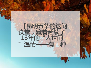 昆明五华的这间食堂，藏着延续了13年的“人世间”温情——有一种叫云南的生活之365天