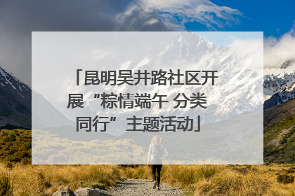 昆明吴井路社区开展“粽情端午 分类同行”主题活动
