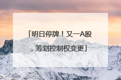 明日停牌！又一A股，筹划控制权变更