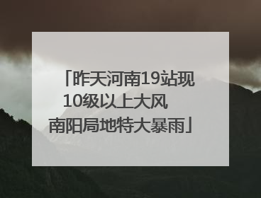 昨天河南19站现10级以上大风  南阳局地特大暴雨