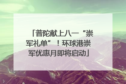 普陀献上八一“崇军礼单”！环球港崇军优惠月即将启动