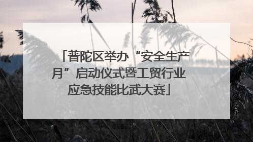 普陀区举办“安全生产月”启动仪式暨工贸行业应急技能比武大赛