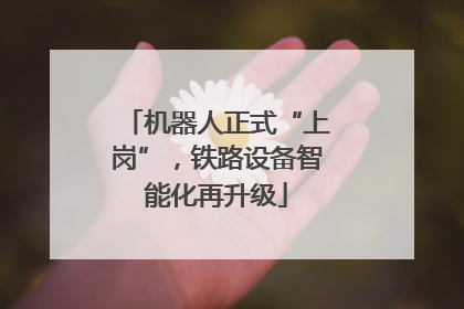 机器人正式“上岗”，铁路设备智能化再升级