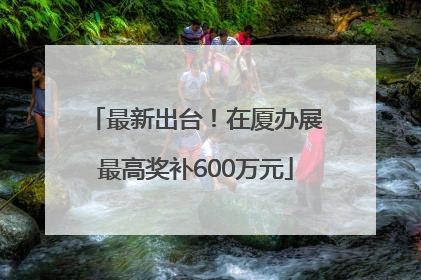 最新出台！在厦办展最高奖补600万元