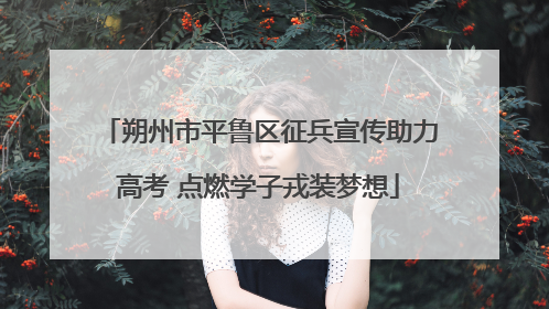 朔州市平鲁区征兵宣传助力高考 点燃学子戎装梦想