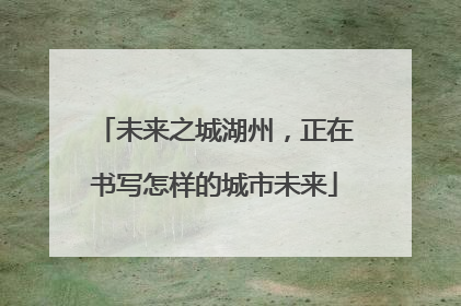 未来之城湖州，正在书写怎样的城市未来