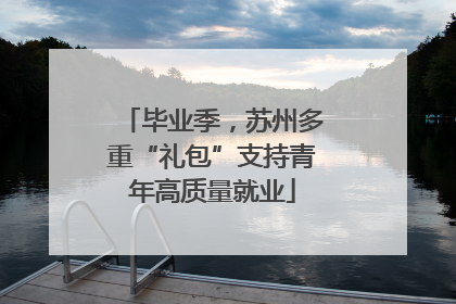 毕业季，苏州多重“礼包”支持青年高质量就业