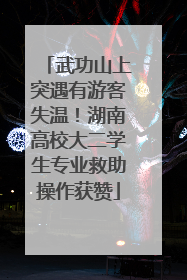 武功山上突遇有游客失温！湖南高校大二学生专业救助操作获赞